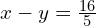 x - y = \frac{16}{5}