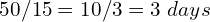 50/15 = 10/3 = 3⅓\ days