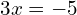 3x = -5