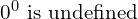 0^0 \text{ is undefined}