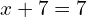x + 7 = 7