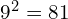 9^2 = 81