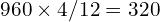 960 \times 4/12 = ₹320