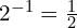 2^{-1} = \frac{1}{2}