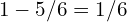 1 - 5/6 = 1/6