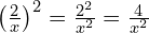 \left(\frac{2}{x}\right)^2 = \frac{2^2}{x^2} = \frac{4}{x^2}