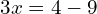 3x = 4 - 9