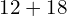 12 + 18