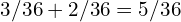 3/36 + 2/36 = 5/36
