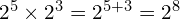 2^5 \times 2^3 = 2^{5+3} = 2^8