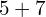 5 + 7