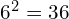 6^2 = 36