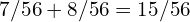 7/56 + 8/56 = 15/56