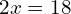 2x = 18