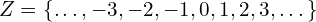 \[Z = \{ \dots, -3, -2, -1, 0, 1, 2, 3, \dots \}\]