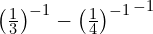 \left{ \left(\frac{1}{3}\right)^{-1} - \left(\frac{1}{4}\right)^{-1} \right}^{-1}