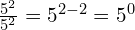 \frac{5^2}{5^2} = 5^{2-2} = 5^0