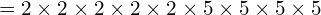 = 2 \times 2 \times 2 \times 2 \times 2 \times 5 \times 5 \times 5 \times 5