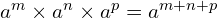 a^m \times a^n \times a^p = a^{m+n+p}
