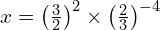 x = \left(\frac{3}{2}\right)^2 \times \left(\frac{2}{3}\right)^{-4}
