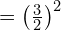= \left(\frac{3}{2}\right)^2