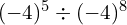 (-4)^5 \div (-4)^8