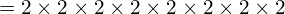 = 2 \times 2 \times 2 \times 2 \times 2 \times 2 \times 2 \times 2