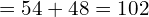 = 54 + 48 = 102
