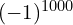 (-1)^{1000}