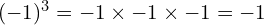 (-1)^3 = -1 \times -1 \times -1 = -1