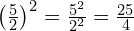 \left(\frac{5}{2}\right)^2 = \frac{5^2}{2^2} = \frac{25}{4}