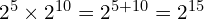 2^5 \times 2^{10} = 2^{5+10} = 2^{15}