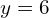 y = 6