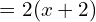 \quad \quad \quad \quad \quad \ = 2(x+2)