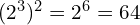 (2^3)^2 = 2^6 = 64
