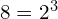 8 = 2^3