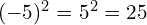 (-5)^2 = 5^2 = 25