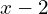 x - 2