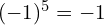 (-1)^5 = -1