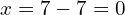 x = 7 - 7 = 0