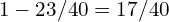 1 - 23/40 = 17/40
