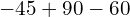 -45 + 90 - 60