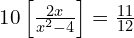 10\left[\frac{2x}{x^2 - 4}\right] = \frac{11}{12}