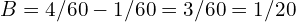 B = 4/60 - 1/60 = 3/60 = 1/20
