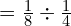 = \frac{1}{8} \div \frac{1}{4}