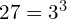 27 = 3^3