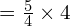 = \frac{5}{4} \times 4