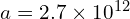 a = 2.7 \times 10^{12}