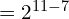 = 2^{11-7}