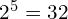 2^5 = 32